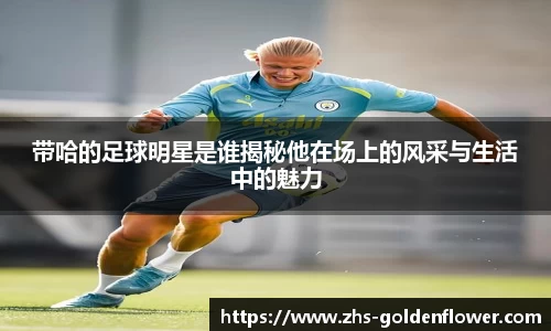带哈的足球明星是谁揭秘他在场上的风采与生活中的魅力